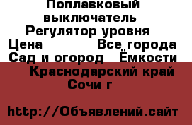 Поплавковый выключатель. Регулятор уровня › Цена ­ 1 300 - Все города Сад и огород » Ёмкости   . Краснодарский край,Сочи г.